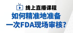 国瑞中安直播预告：如何精准准备FDA现场审核？