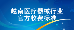 越南医疗器械行业官方收费最新通知（截至2024年12月31日）