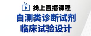 国瑞中安集团直播预告：自测类诊断试剂临床试验设计