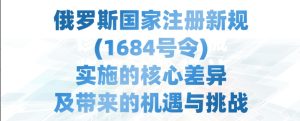 俄罗斯国家注册新规（1684号令）实施核心差异及机遇挑战