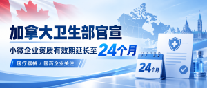 重磅利好！加拿大卫生部官宣：小微企业资质有效期延长至24个月！